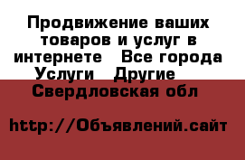 Продвижение ваших товаров и услуг в интернете - Все города Услуги » Другие   . Свердловская обл.